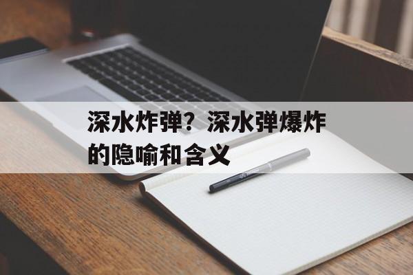 深水炸弹？深水弹爆炸的隐喻和含义-第1张图片-