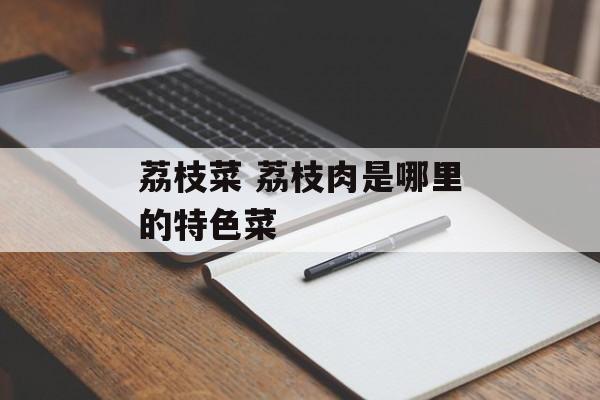 荔枝菜 荔枝肉是哪里的特色菜-第1张图片-