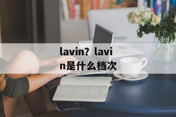 lavin？lavin是什么档次-第1张图片-