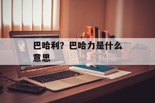 巴哈利？巴哈力是什么意思-第1张图片-