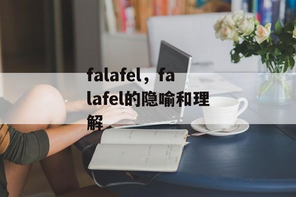 falafel，falafel的隐喻和理解-第1张图片-
