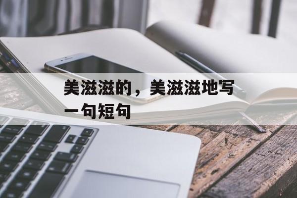 美滋滋的，美滋滋地写一句短句-第1张图片-