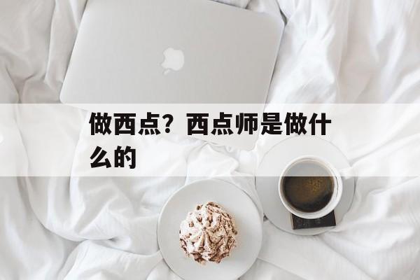 做西点？西点师是做什么的-第1张图片-