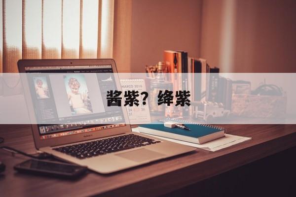 酱紫？绛紫-第1张图片-