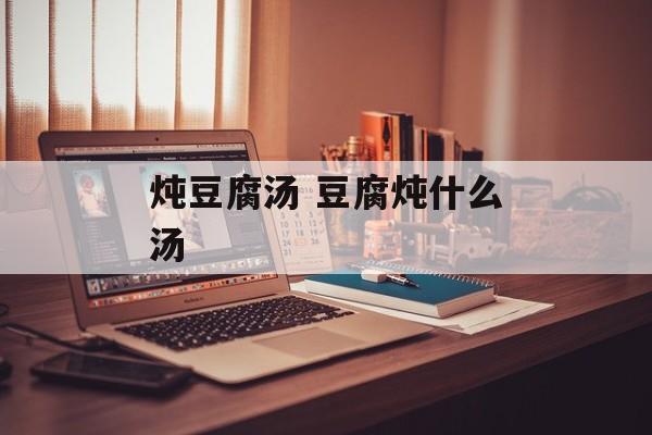 炖豆腐汤 豆腐炖什么汤-第1张图片-