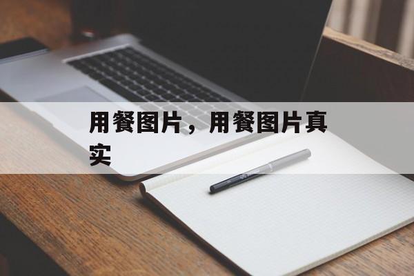 用餐图片，用餐图片真实-第1张图片-
