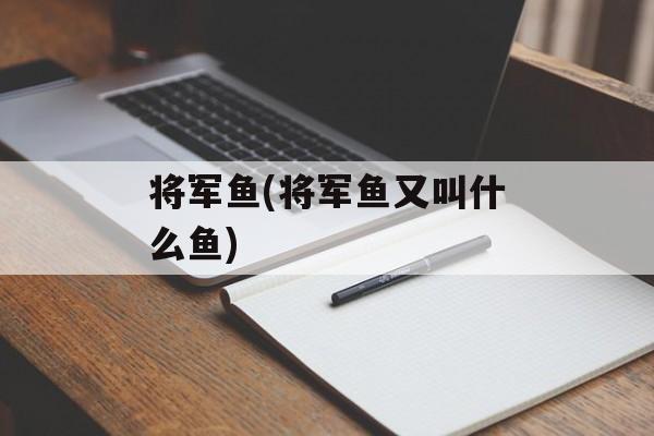 将军鱼(将军鱼又叫什么鱼)-第1张图片-
