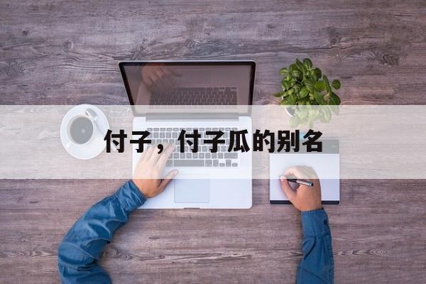 付子，付子瓜的别名-第1张图片-
