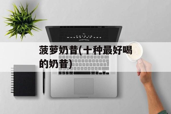 菠萝奶昔(十种最好喝的奶昔)-第1张图片-
