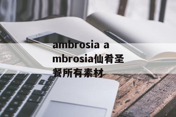 ambrosia ambrosia仙肴圣餐所有素材-第1张图片-