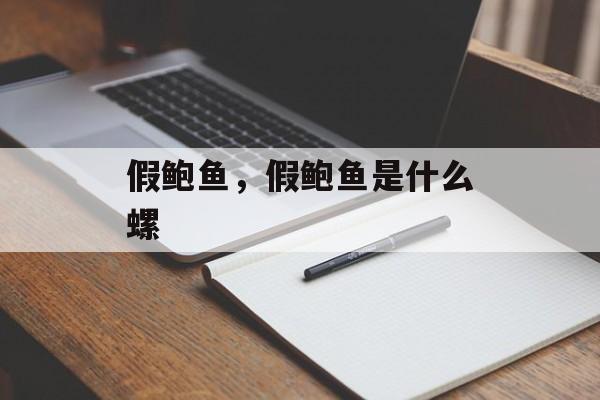 假鲍鱼，假鲍鱼是什么螺-第1张图片-