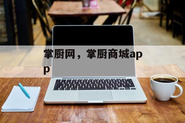 掌厨网，掌厨商城app-第1张图片-