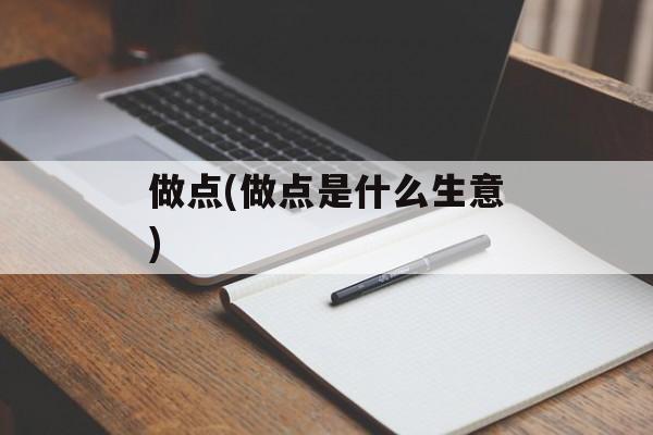 做点(做点是什么生意)-第1张图片-