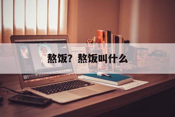 熬饭？熬饭叫什么-第1张图片-