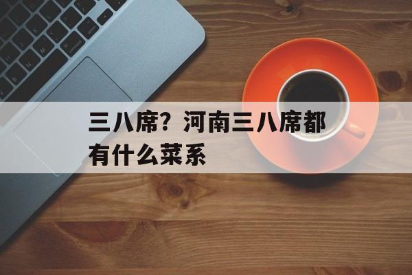 三八席？河南三八席都有什么菜系-第1张图片-