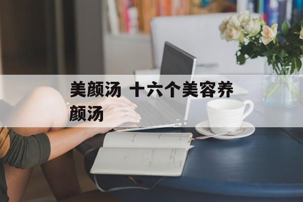 美颜汤 十六个美容养颜汤-第1张图片-