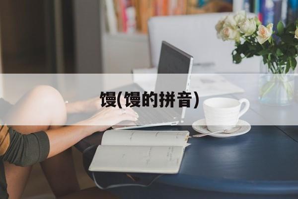 馒(馒的拼音)-第1张图片-