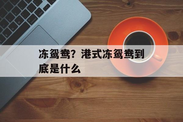 冻鸳鸯？港式冻鸳鸯到底是什么-第1张图片-