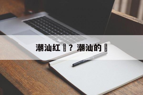 潮汕红粿？潮汕的粿-第1张图片-