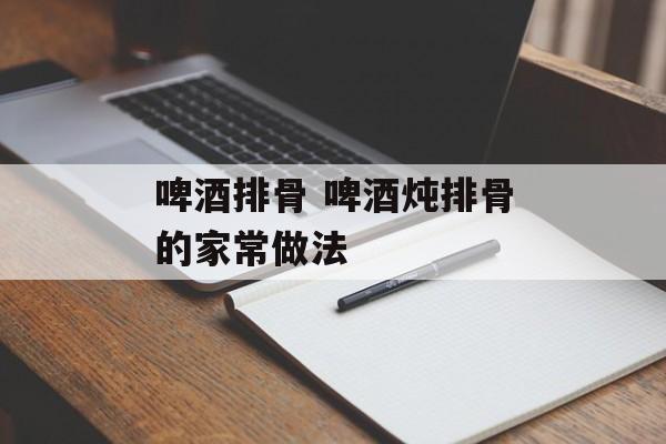 啤酒排骨 啤酒炖排骨的家常做法-第1张图片-