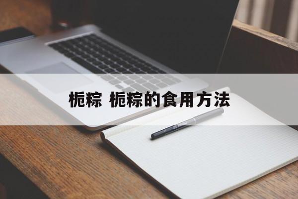 栀粽 栀粽的食用方法-第1张图片-
