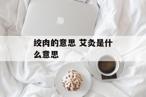 绞肉的意思 艾灸是什么意思-第1张图片-