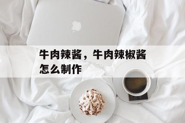 牛肉辣酱，牛肉辣椒酱怎么制作-第1张图片-