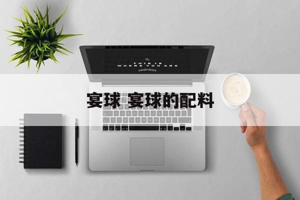 宴球 宴球的配料-第1张图片-
