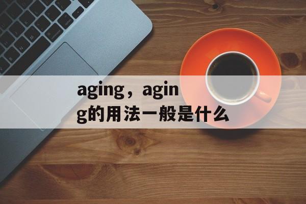 aging，aging的用法一般是什么-第1张图片-