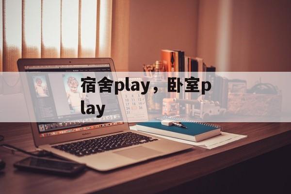 宿舍play，卧室play-第1张图片-