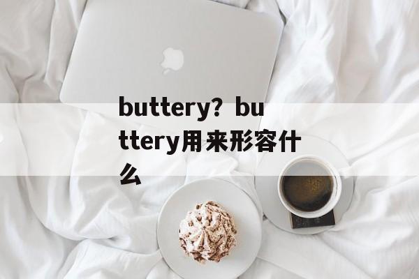 buttery？buttery用来形容什么-第1张图片-