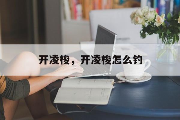 开凌梭，开凌梭怎么钓-第1张图片-
