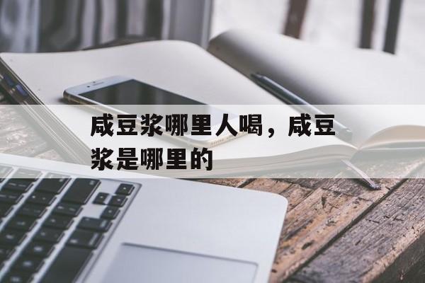 咸豆浆哪里人喝，咸豆浆是哪里的-第1张图片-