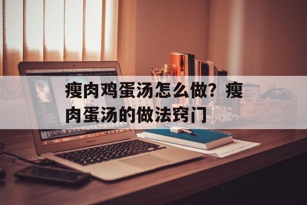 瘦肉鸡蛋汤怎么做？瘦肉蛋汤的做法窍门-第1张图片-