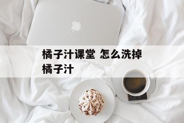 橘子汁课堂 怎么洗掉橘子汁-第1张图片-