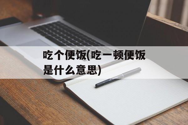 吃个便饭(吃一顿便饭是什么意思)-第1张图片-