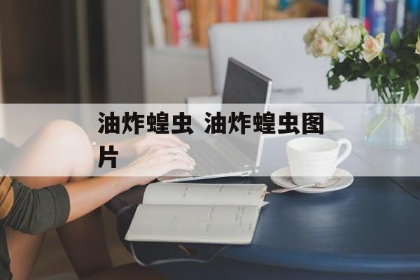油炸蝗虫 油炸蝗虫图片-第1张图片-
