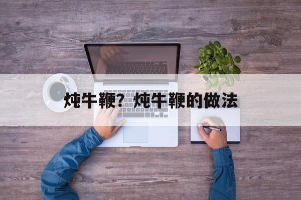 炖牛鞭？炖牛鞭的做法-第1张图片-