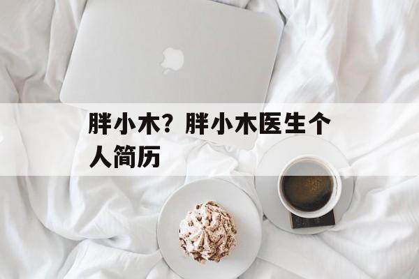胖小木？胖小木医生个人简历-第1张图片-