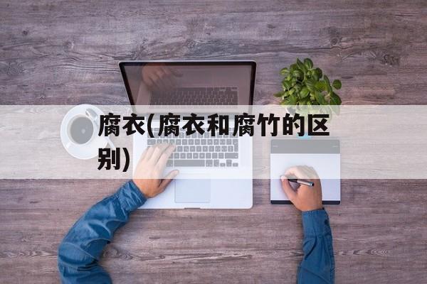 腐衣(腐衣和腐竹的区别)-第1张图片-