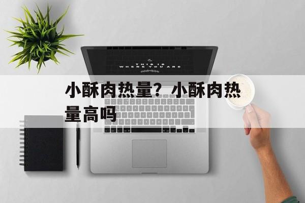 小酥肉热量？小酥肉热量高吗-第1张图片-