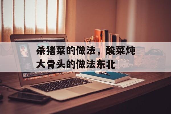 杀猪菜的做法，酸菜炖大骨头的做法东北-第1张图片-