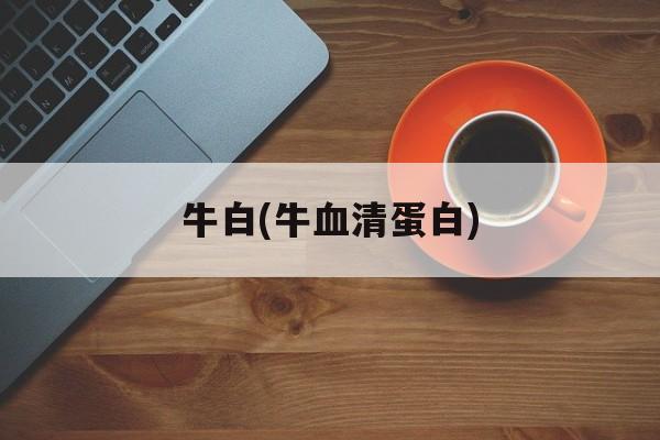 牛白(牛血清蛋白)-第1张图片-