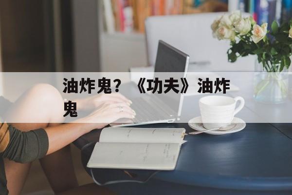 油炸鬼？《功夫》油炸鬼-第1张图片-