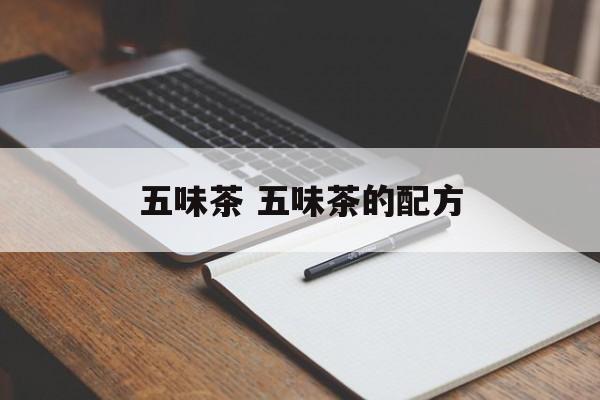 五味茶 五味茶的配方-第1张图片-