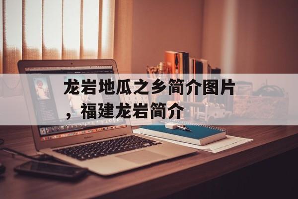 龙岩地瓜之乡简介图片，福建龙岩简介-第1张图片-