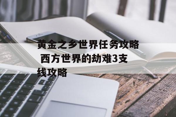 黄金之乡世界任务攻略 西方世界的劫难3支线攻略-第1张图片-