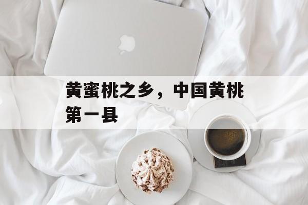 黄蜜桃之乡，中国黄桃第一县-第1张图片-