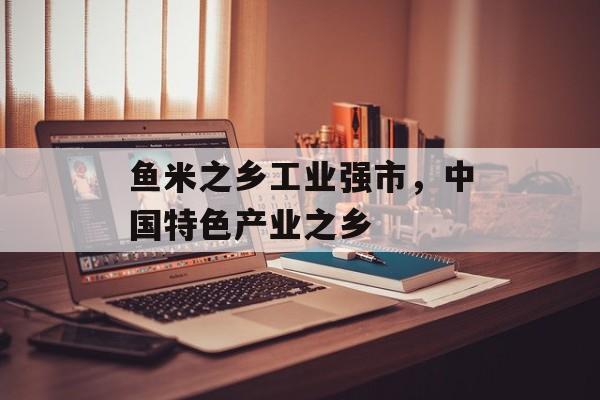 鱼米之乡工业强市，中国特色产业之乡-第1张图片-