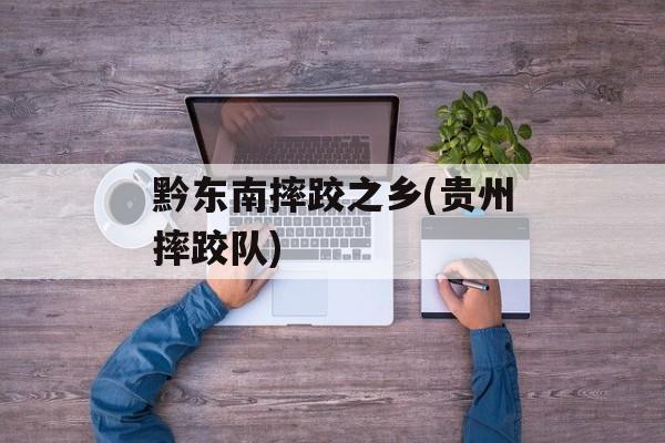 黔东南摔跤之乡(贵州摔跤队)-第1张图片-